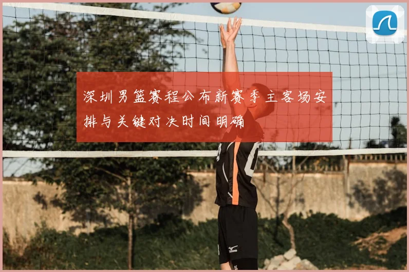 深圳男篮赛程公布新赛季主客场安排与关键对决时间明确