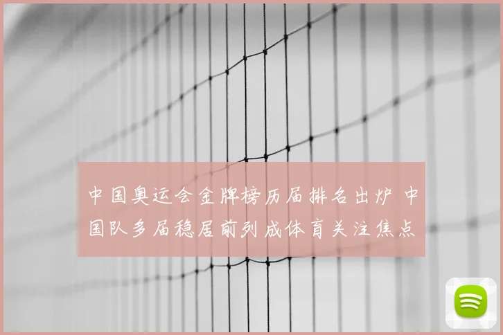 中国奥运会金牌榜历届排名出炉 中国队多届稳居前列成体育关注焦点