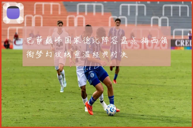 巴萨巅峰国家德比阵容盘点 梅西领衔梦幻攻线重温经典对决