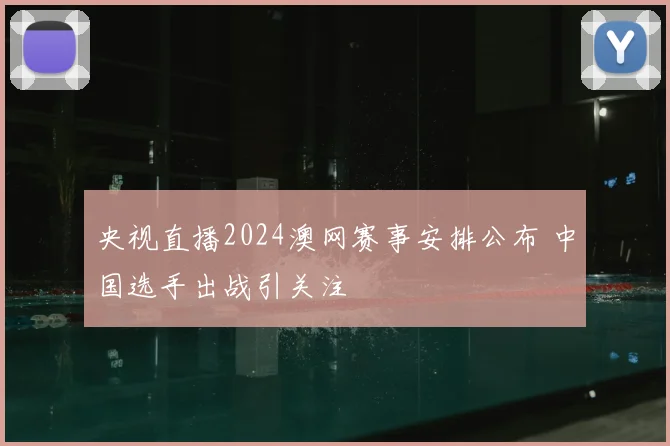 央视直播2024澳网赛事安排公布 中国选手出战引关注