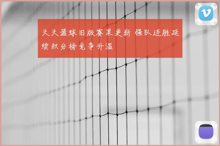 天天盈球旧版赛果更新 强队连胜延续积分榜竞争升温