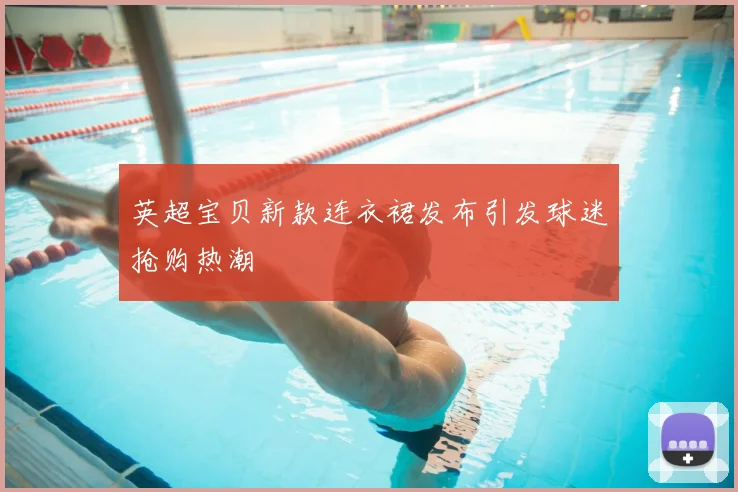 英超宝贝新款连衣裙发布引发球迷抢购热潮