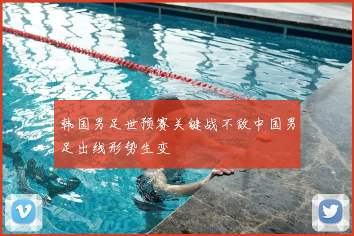 韩国男足世预赛关键战不敌中国男足出线形势生变