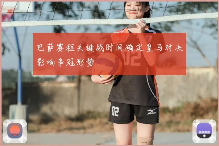 巴萨赛程关键战时间确定皇马对决影响争冠形势