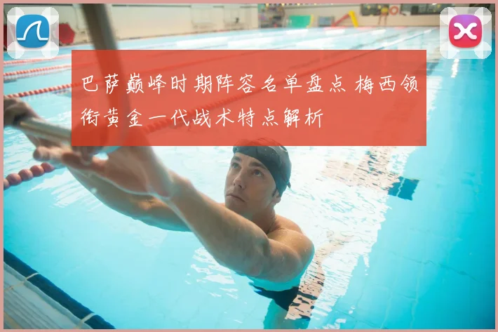 巴萨巅峰时期阵容名单盘点 梅西领衔黄金一代战术特点解析