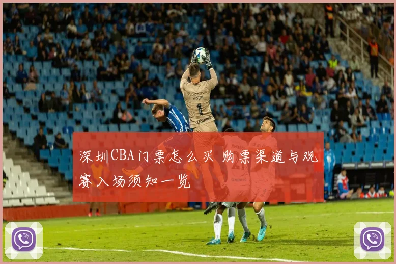 深圳CBA门票怎么买 购票渠道与观赛入场须知一览