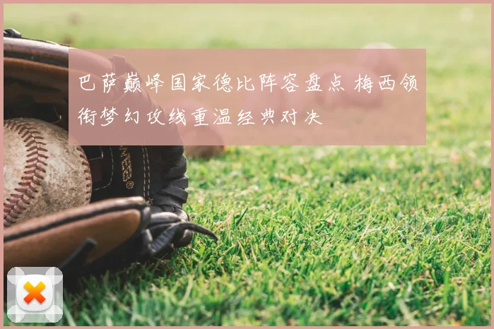 巴萨巅峰国家德比阵容盘点 梅西领衔梦幻攻线重温经典对决