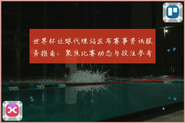 世界杯让球代理站发布赛事资讯服务指南，聚焦比赛动态与投注参考