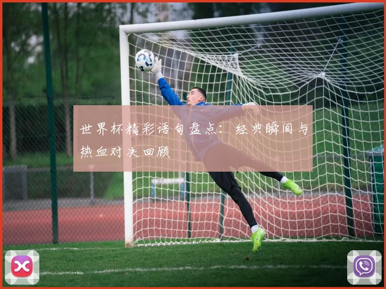 世界杯精彩语句盘点：经典瞬间与热血对决回顾