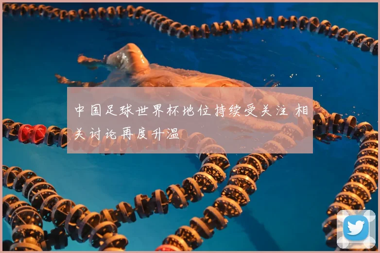 中国足球世界杯地位持续受关注 相关讨论再度升温