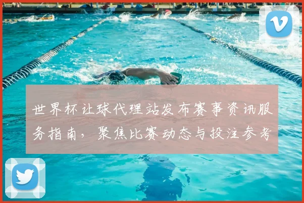 世界杯让球代理站发布赛事资讯服务指南，聚焦比赛动态与投注参考