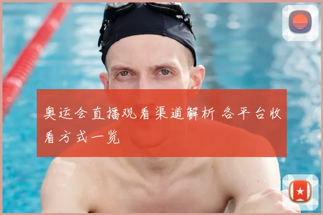 奥运会直播观看渠道解析 各平台收看方式一览