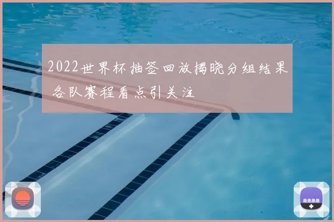 2022世界杯抽签回放揭晓分组结果 各队赛程看点引关注